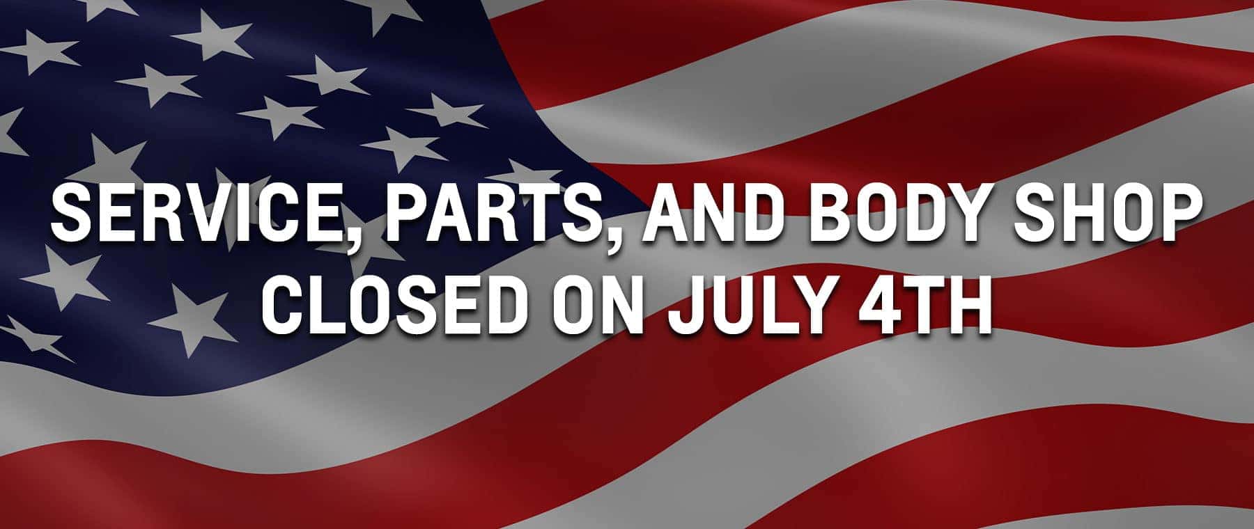 Service, Parts, and Body Shop CLOSED on July 4th