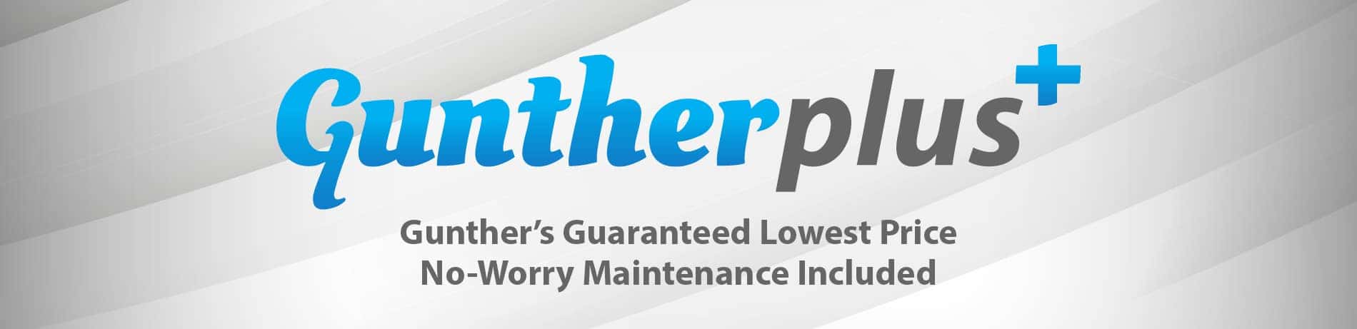 Gunther Plus. Gunther’s guaranteed lowest price, no-worry maintenance included.
