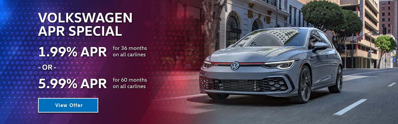 Volkswagen APR special. 1.99% APR for 36 months on all carlines, OR 5.99% APR for 60 months on all carlines.